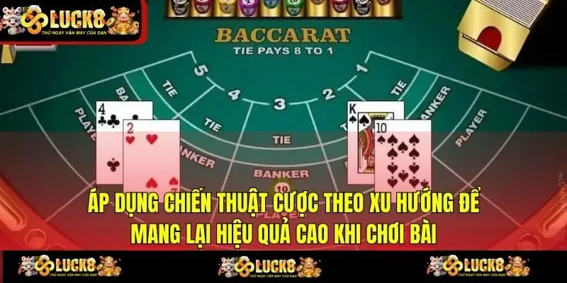 Áp dụng chiến thuật cược theo xu hướng để mang lại hiệu quả cao khi chơi bài