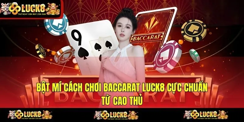 Bật Mí Cách Chơi Baccarat LUCK8 Cực Chuẩn Từ Cao Thủ