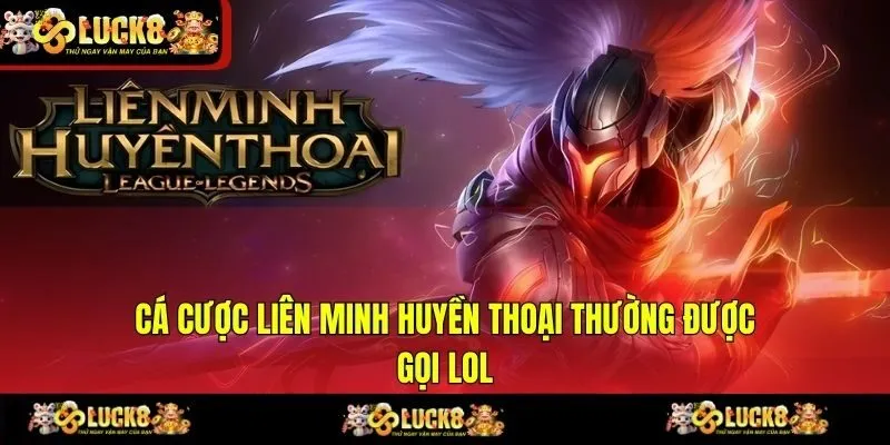 Cá cược liên minh Huyền Thoại thường được gọi LOL