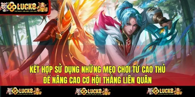  Kết hợp sử dụng những mẹo chơi từ cao thủ để nâng cao cơ hội thắng Liên Quân