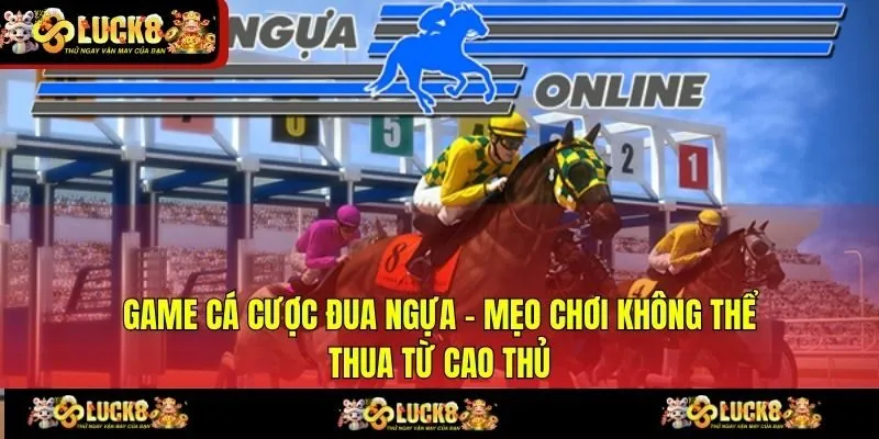 Game Cá Cược Đua Ngựa - Mẹo Chơi Không Thể Thua Từ Cao Thủ