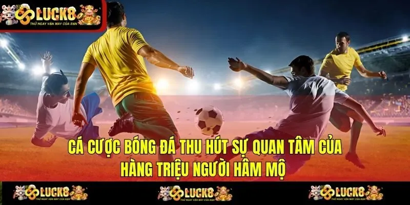 Cá cược bóng đá thu hút sự quan tâm của hàng triệu người hâm mộ