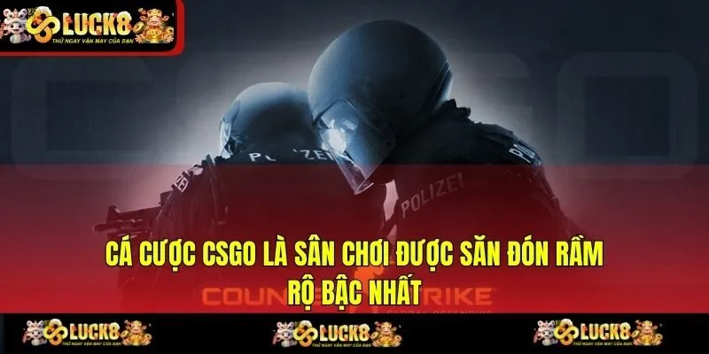 Cá cược CSGO là sân chơi được săn đón rầm rộ bậc nhất