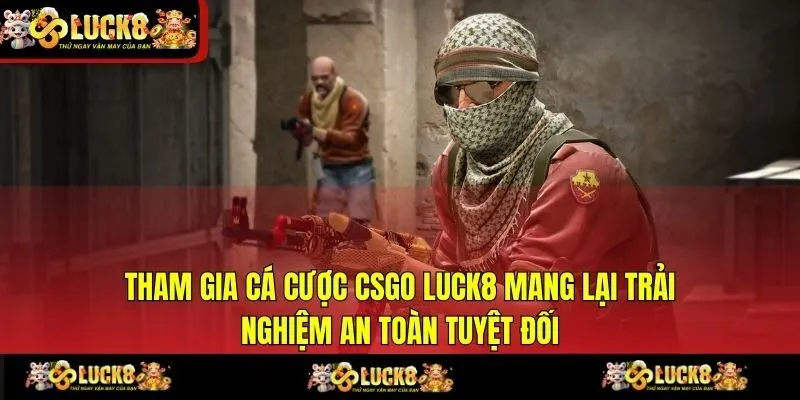 Tham gia cá cược CSGO LUCK8 mang lại trải nghiệm an toàn tuyệt đối