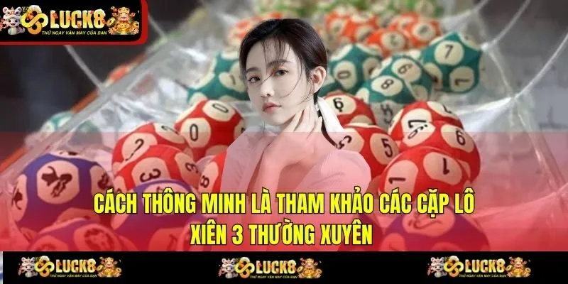 Cách thông minh là tham khảo các cặp lô xiên 3 thường xuyên 