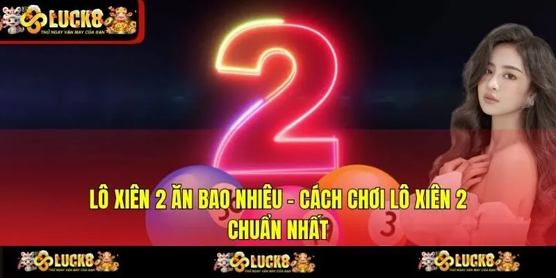 Lô Xiên 2 Ăn Bao Nhiêu - Cách Chơi Lô Xiên 2 Chuẩn Nhất