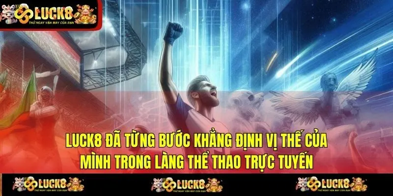 LUCK8 đã từng bước khẳng định vị thế của mình trong làng thể thao trực tuyến
