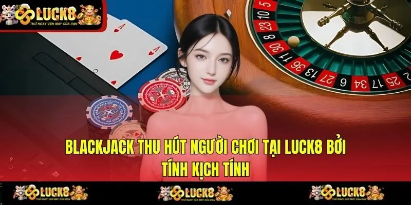 Blackjack thu hút người chơi tại LUCK8 bởi tính kịch tính
