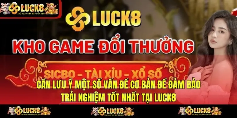 Cần lưu ý một số vấn đề cơ bản để đảm bảo trải nghiệm tốt nhất tại LUCK8