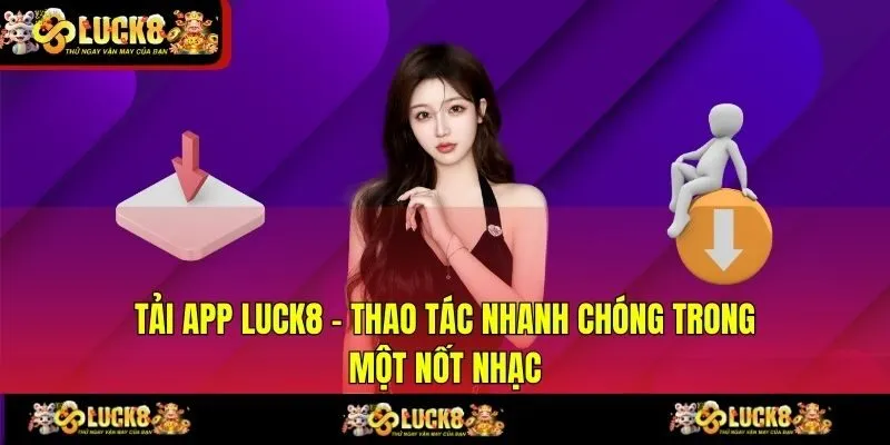 Tải App LUCK8 - Thao Tác Nhanh Chóng Trong Một Nốt Nhạc