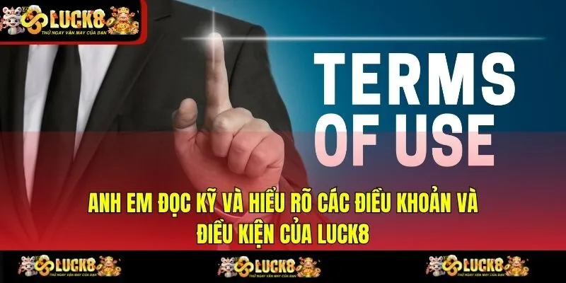 Anh em đọc kỹ và hiểu rõ các điều khoản và điều kiện của LUCK8