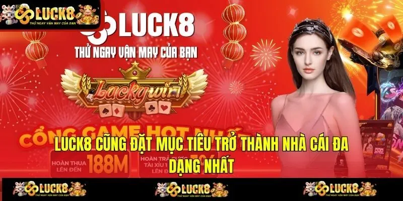 LUCK8 cũng đặt mục tiêu trở thành nhà cái đa dạng nhất
